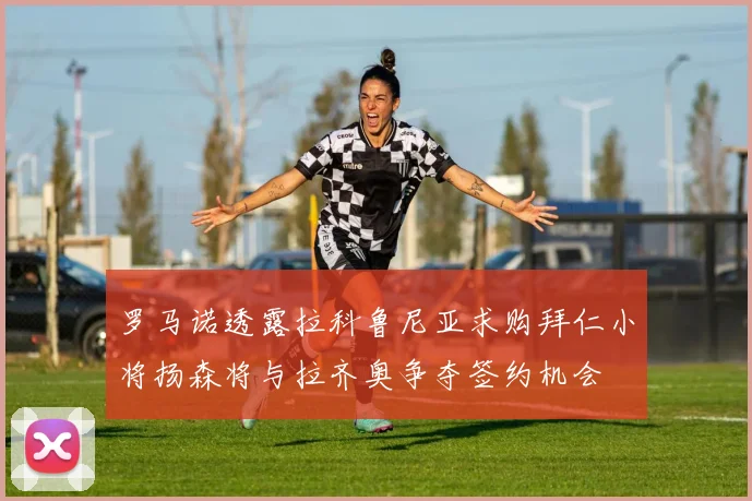 罗马诺透露拉科鲁尼亚求购拜仁小将扬森将与拉齐奥争夺签约机会