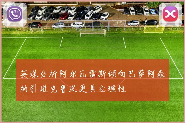 英媒分析阿尔瓦雷斯倾向巴萨阿森纳引进克鲁皮更具合理性