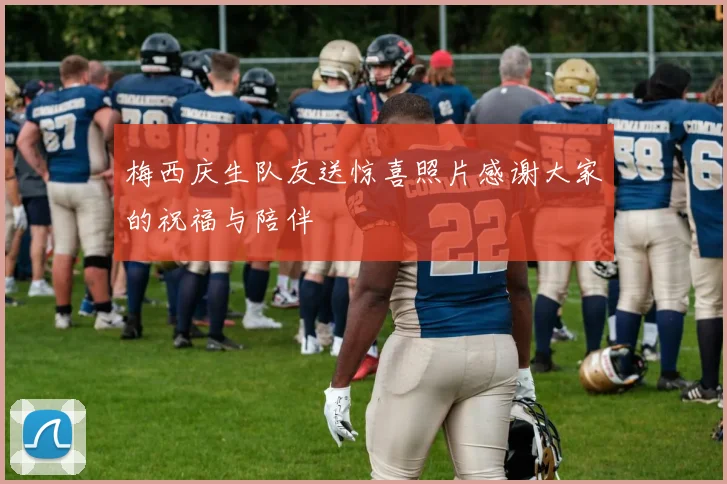 梅西庆生队友送惊喜照片感谢大家的祝福与陪伴