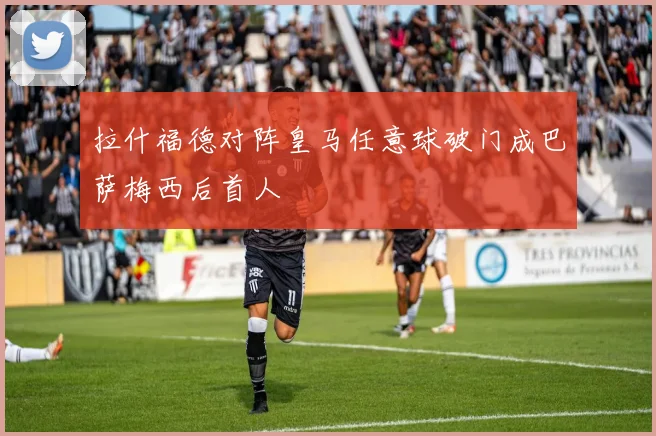 拉什福德对阵皇马任意球破门成巴萨梅西后首人