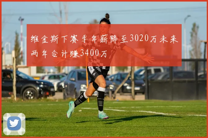 维金斯下赛季年薪降至3020万未来两年合计赚3400万