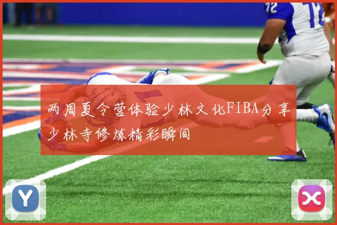 两周夏令营体验少林文化FIBA分享少林寺修炼精彩瞬间