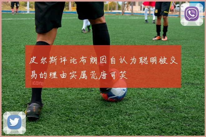 皮尔斯评论布朗因自认为聪明被交易的理由实属荒唐可笑