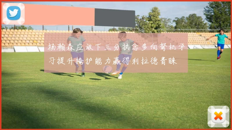杨瀚森应放下三分执念多向弩机学习提升掩护能力赢得利拉德青睐