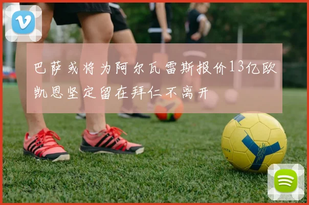 巴萨或将为阿尔瓦雷斯报价13亿欧凯恩坚定留在拜仁不离开
