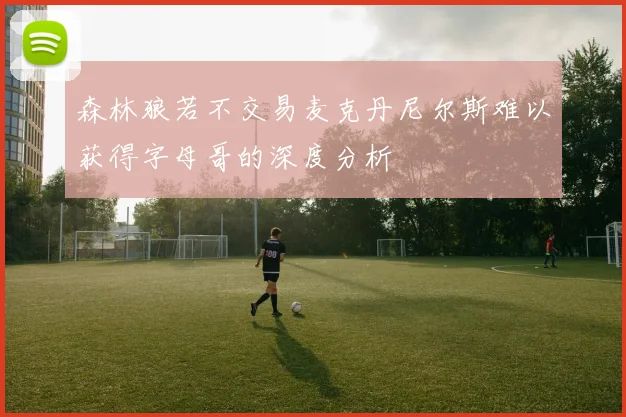森林狼若不交易麦克丹尼尔斯难以获得字母哥的深度分析