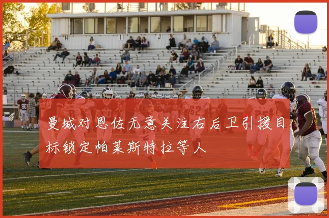 曼城对恩佐无意关注右后卫引援目标锁定帕莱斯特拉等人
