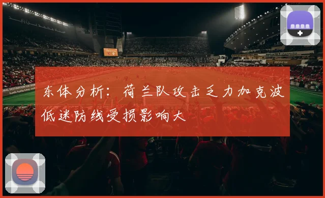 东体分析：荷兰队攻击乏力加克波低迷防线受损影响大