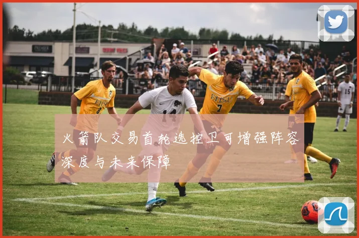 火箭队交易首轮选控卫可增强阵容深度与未来保障