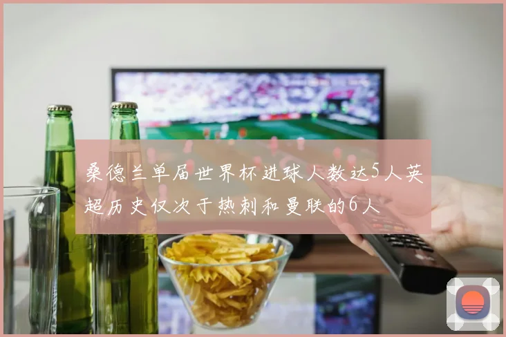 桑德兰单届世界杯进球人数达5人英超历史仅次于热刺和曼联的6人