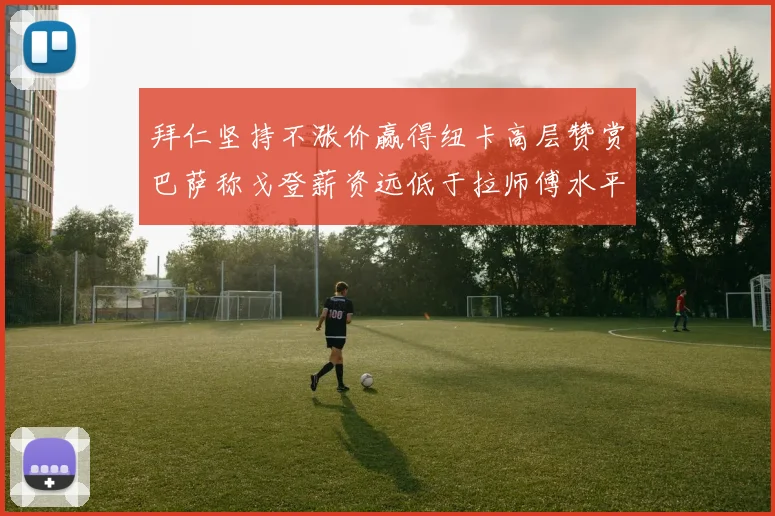 拜仁坚持不涨价赢得纽卡高层赞赏巴萨称戈登薪资远低于拉师傅水平